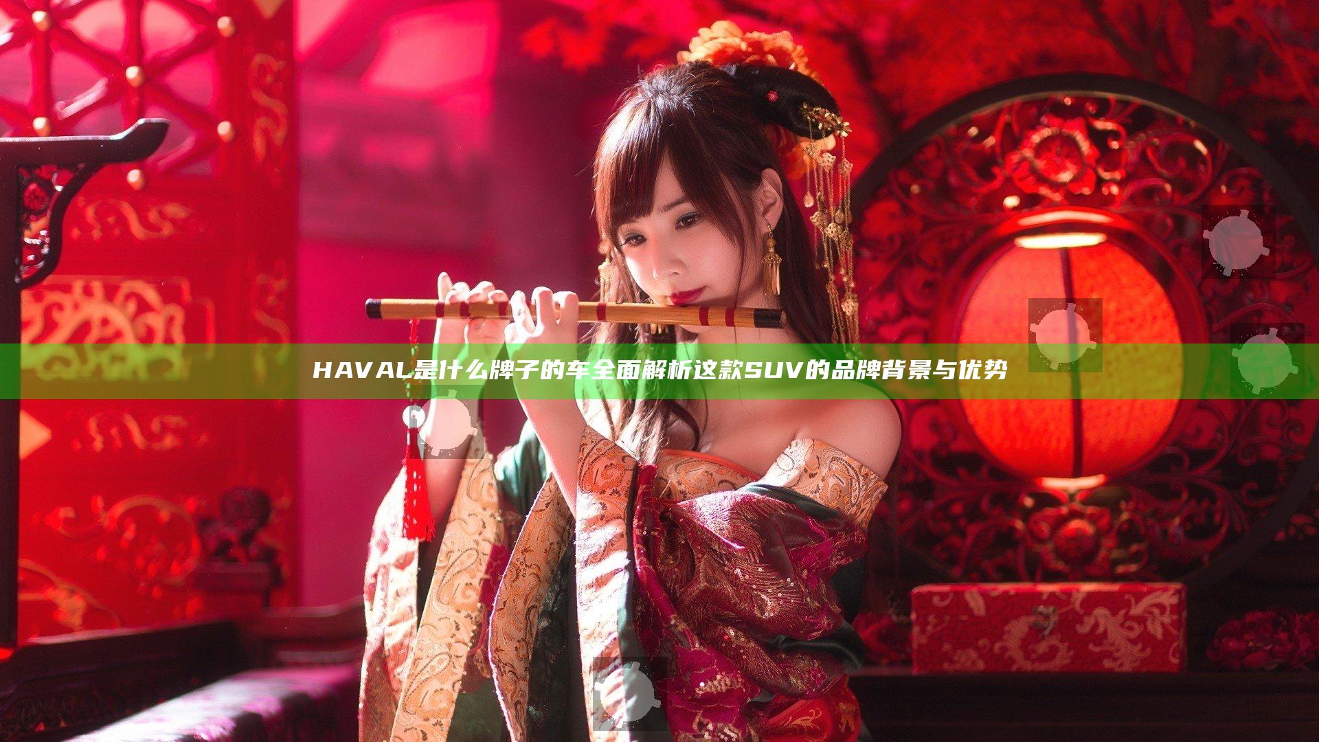 HAVAL是什么牌子的车 全面解析这款SUV的品牌背景与优势