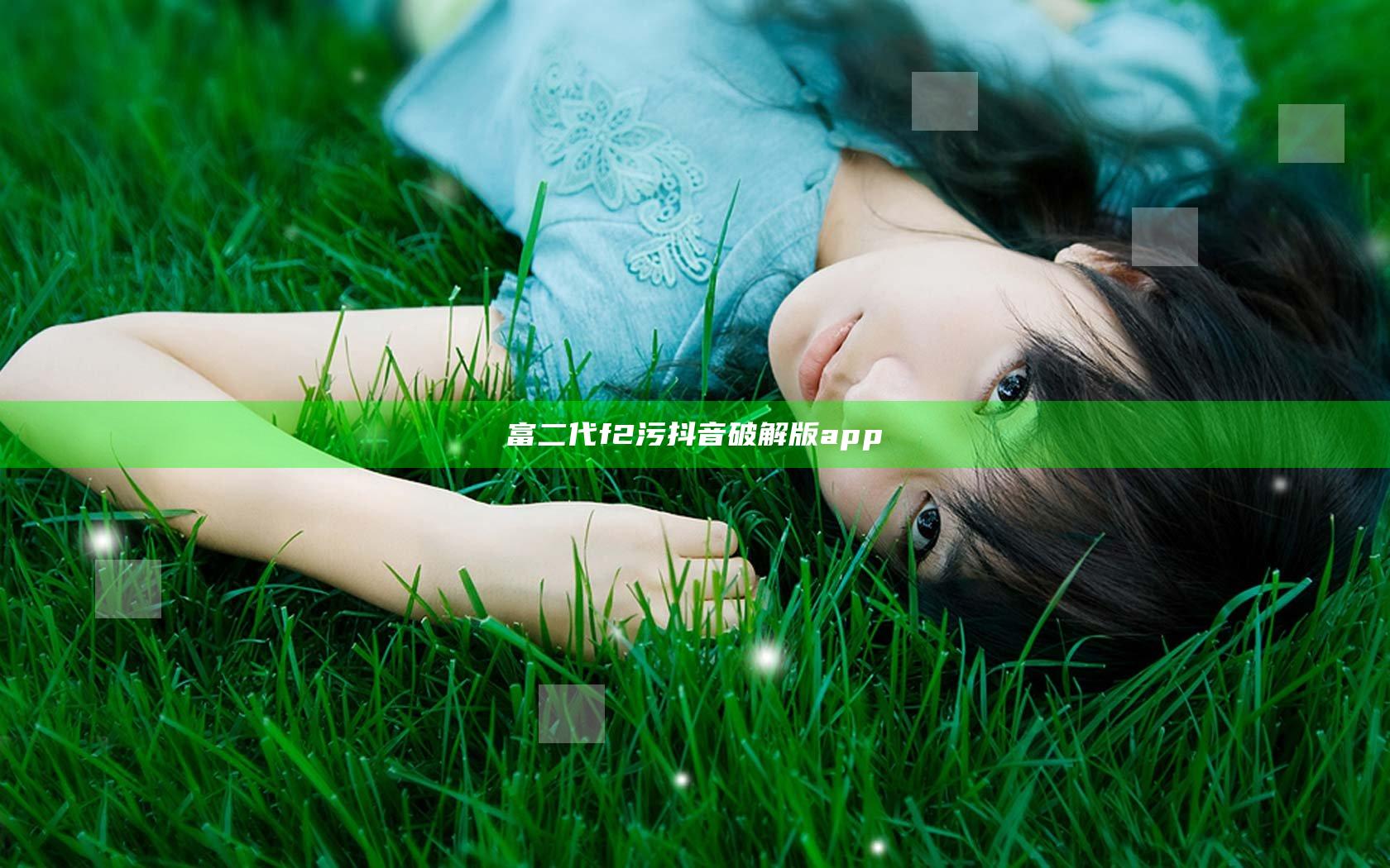 富二代f2污抖音破解版app
