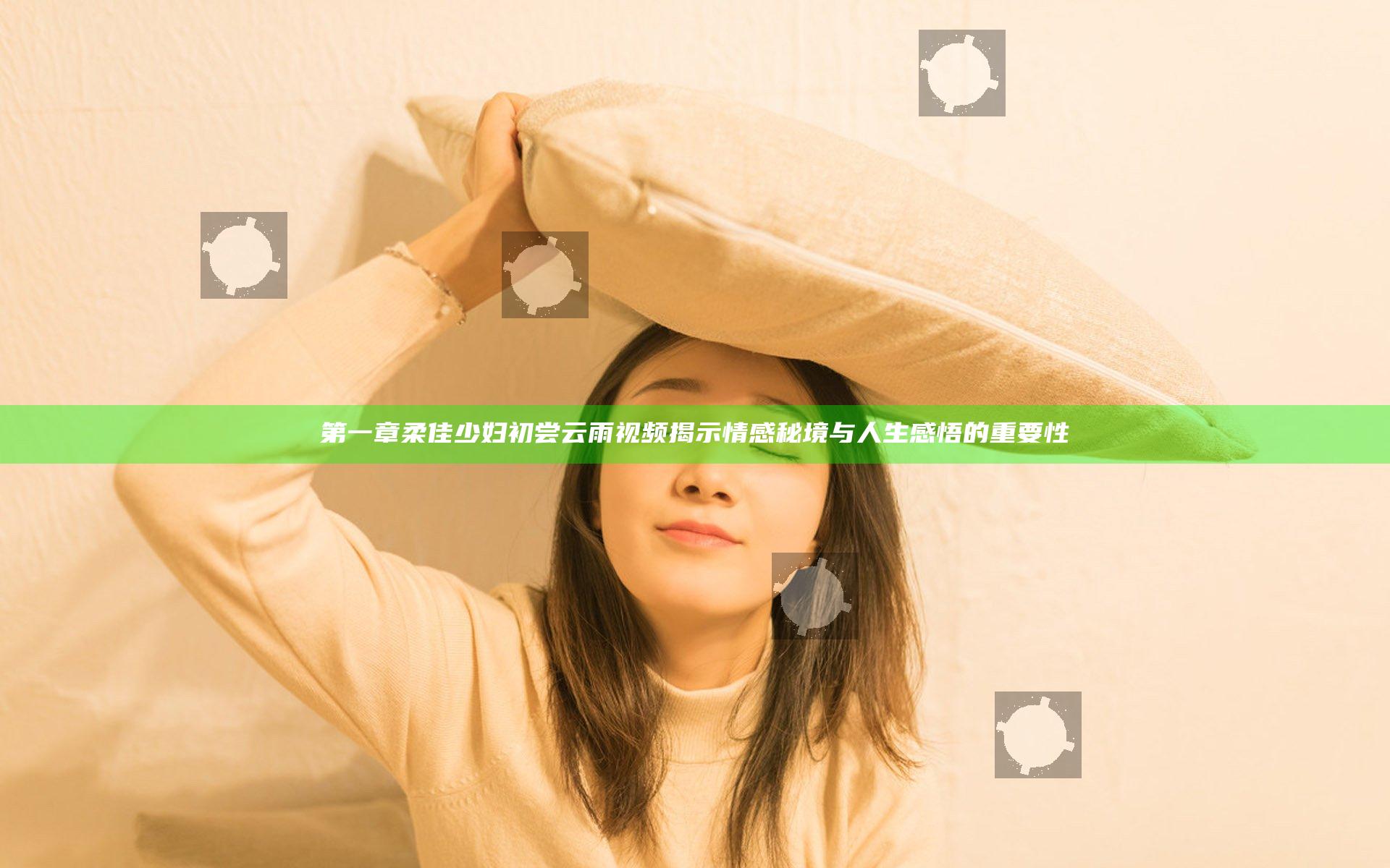 第一章柔佳少妇初尝云雨视频揭示情感秘境与人生感悟的重要性