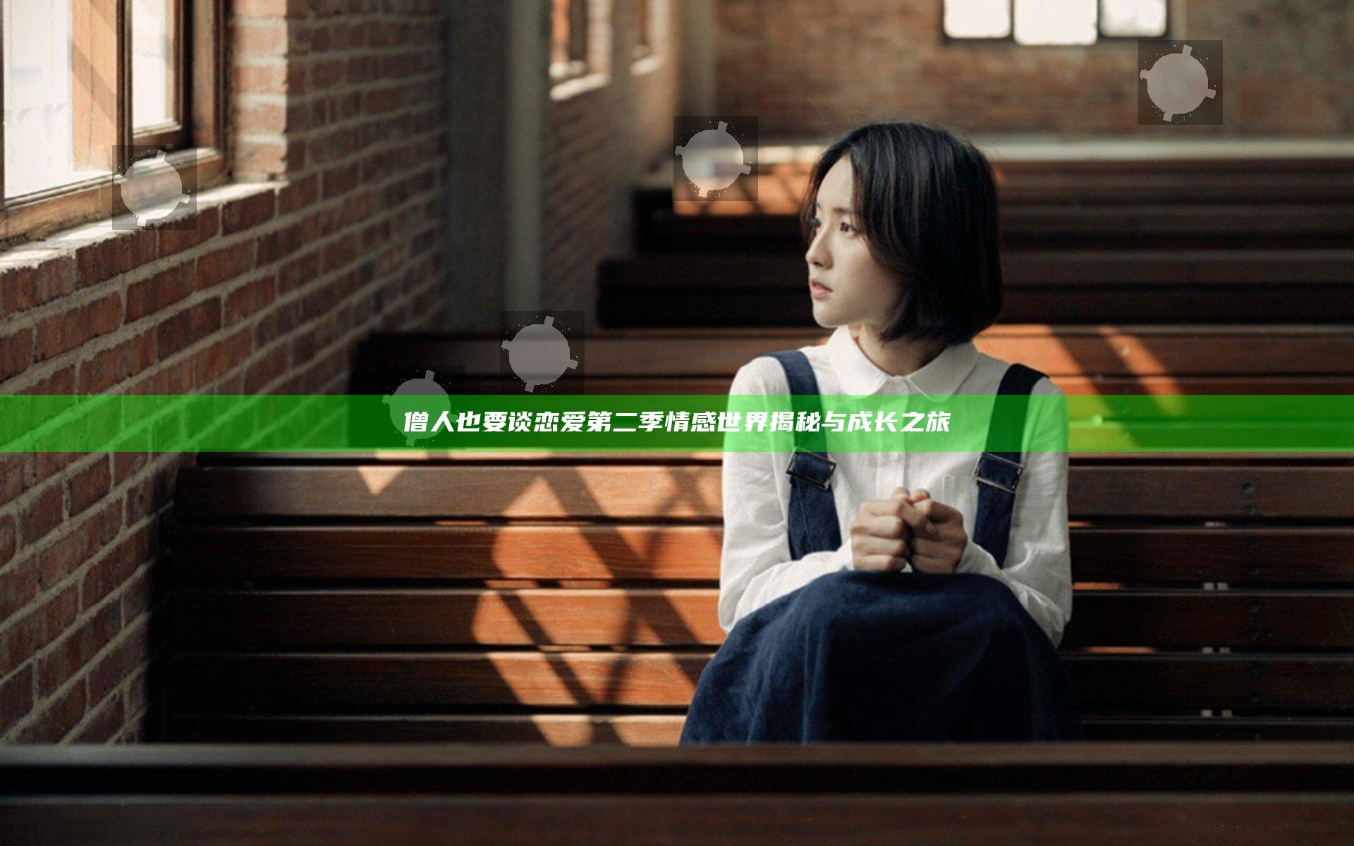 僧人也要谈恋爱第二季情感世界揭秘与成长之旅