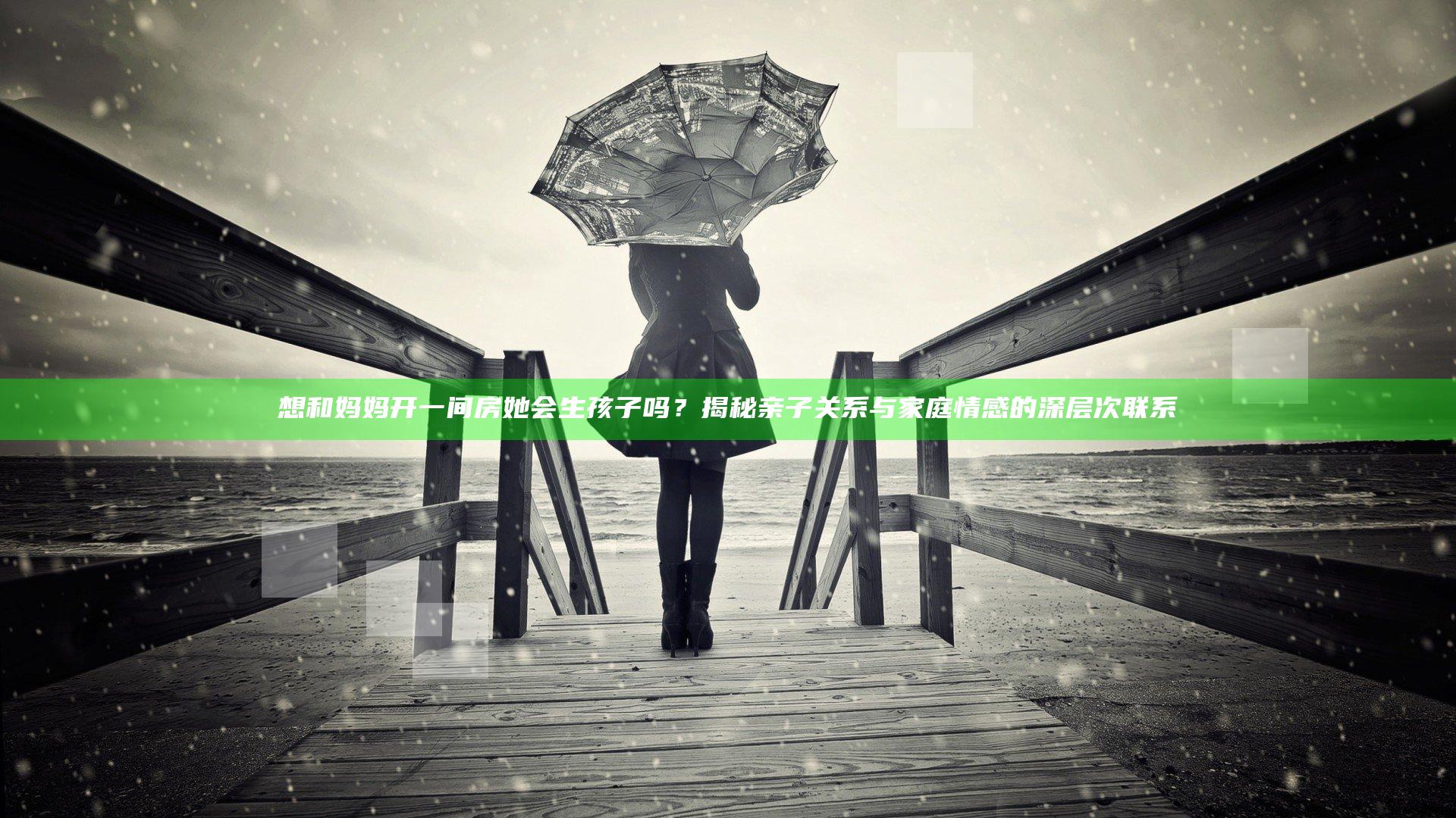 想和妈妈开一间房她会生孩子吗？揭秘亲子关系与家庭情感的深层次联系