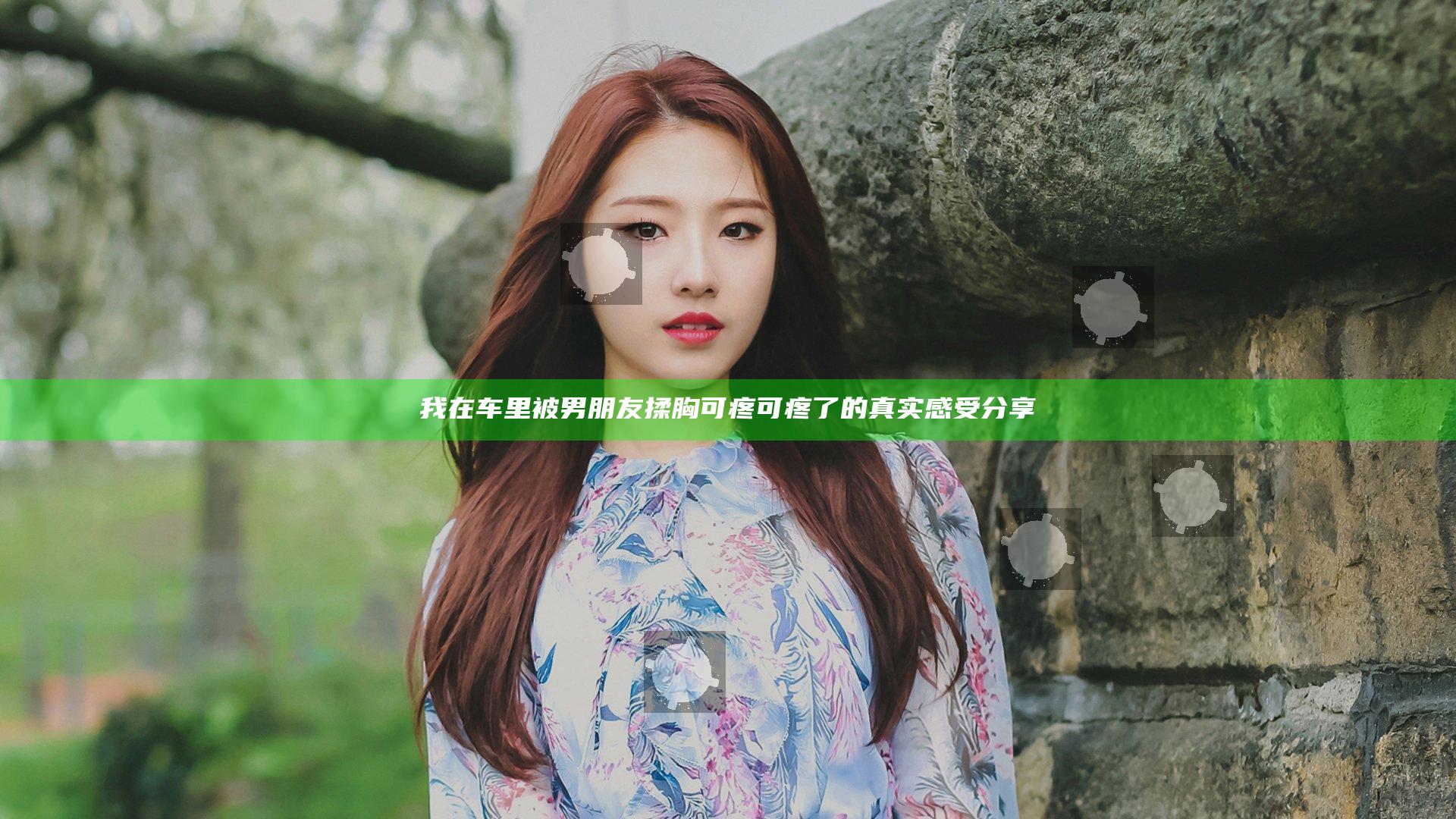 我在车里被男朋友揉胸可疼可疼了的真实感受分享