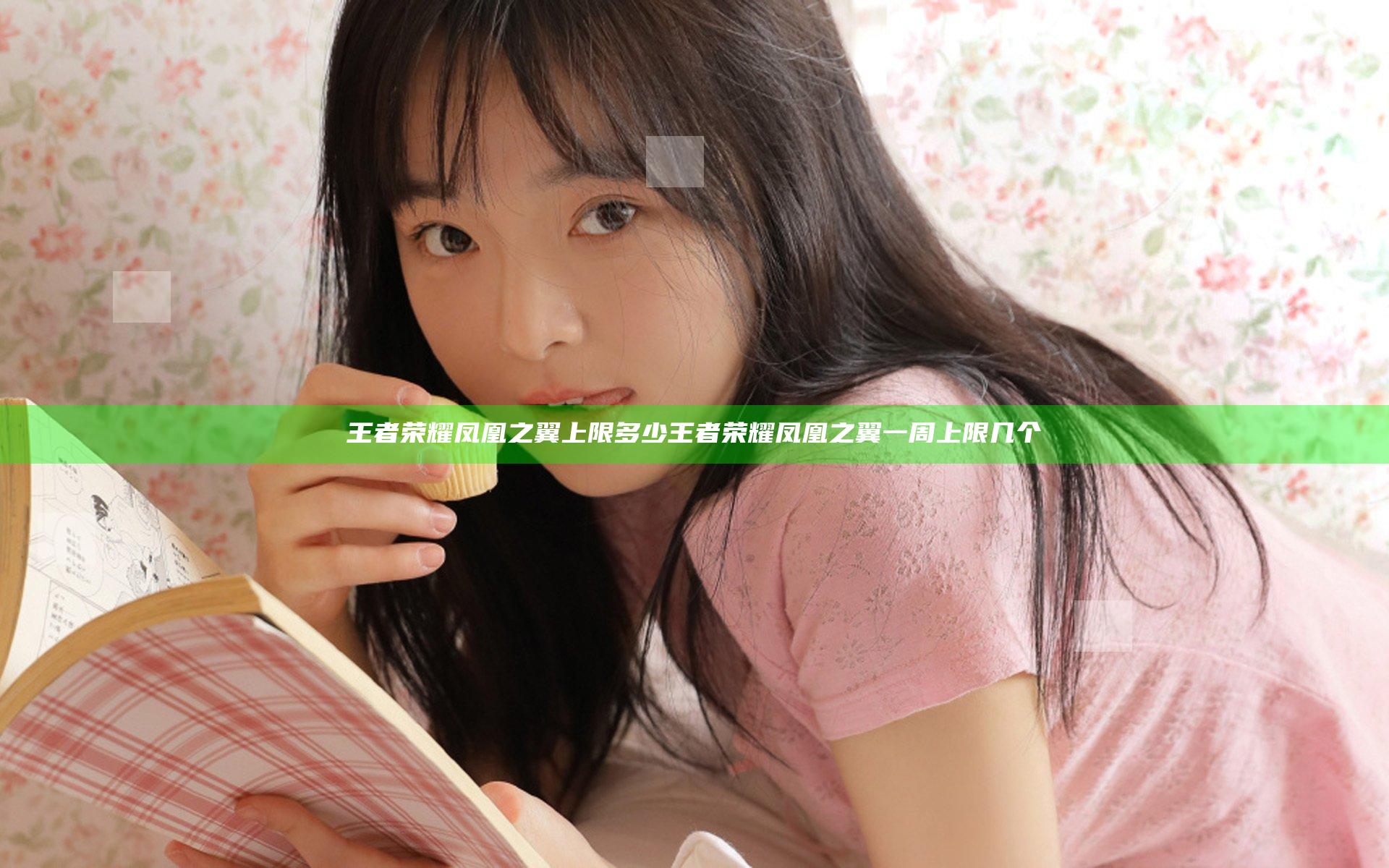 王者荣耀凤凰之翼上限多少 王者荣耀凤凰之翼一周上限几个